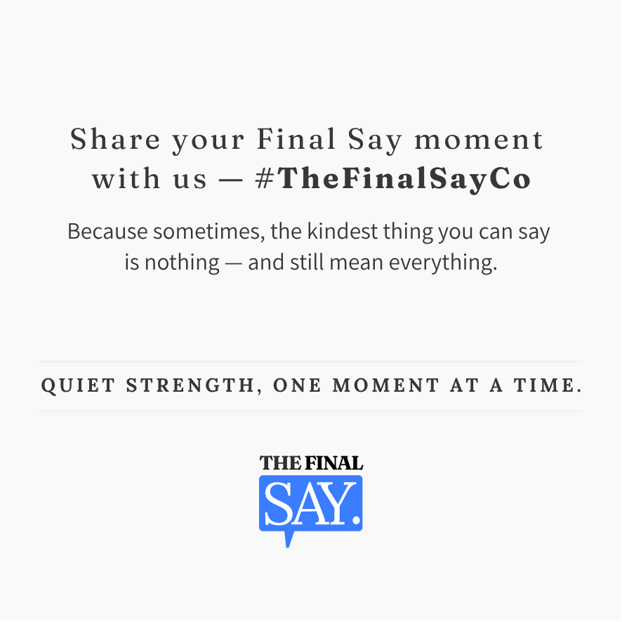 Brand sign-off image encouraging customers to share with hashtag #TheFinalSayCo, featuring logo and tagline “Quiet strength, one moment at a time.”